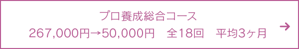 プロ養成総合コース267,000円→50,000円　全18回　平均3ヶ月